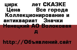 1.2) цирк : 100 лет СКАЗКЕ › Цена ­ 49 - Все города Коллекционирование и антиквариат » Значки   . Ненецкий АО,Волоковая д.
